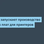 Российское производство печатных плат для принтеров стартует в 2026 году