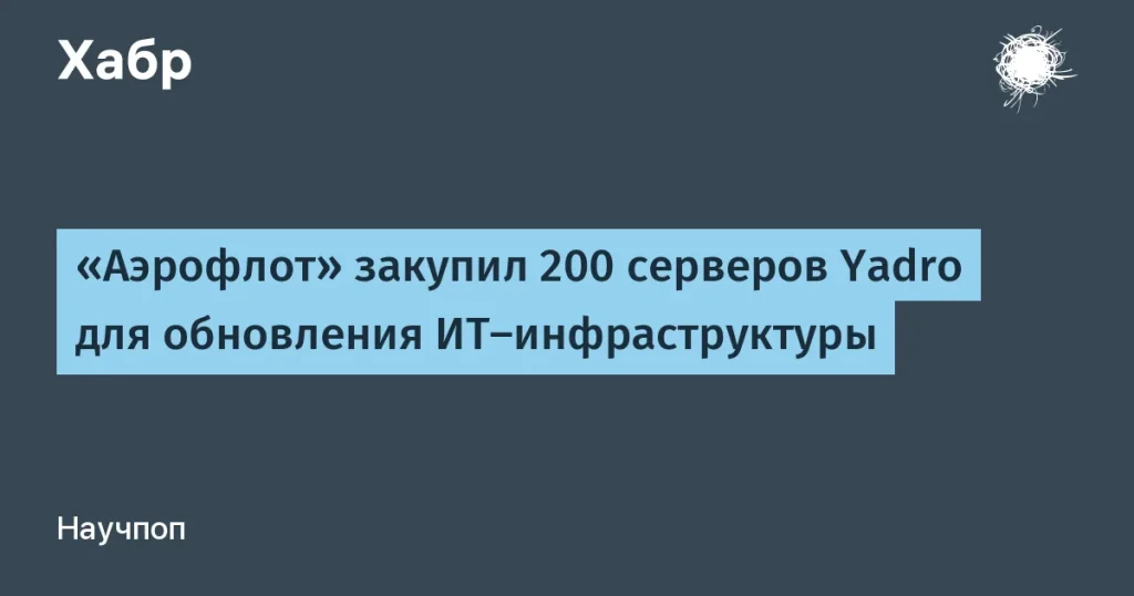 Аэрофлот обновит IT-инфраструктуру с 200 серверами Yadro