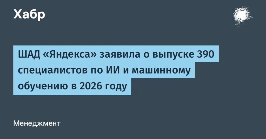 ШАД Яндекса подготовит 390 специалистов по искусственному интеллекту к 2026 году