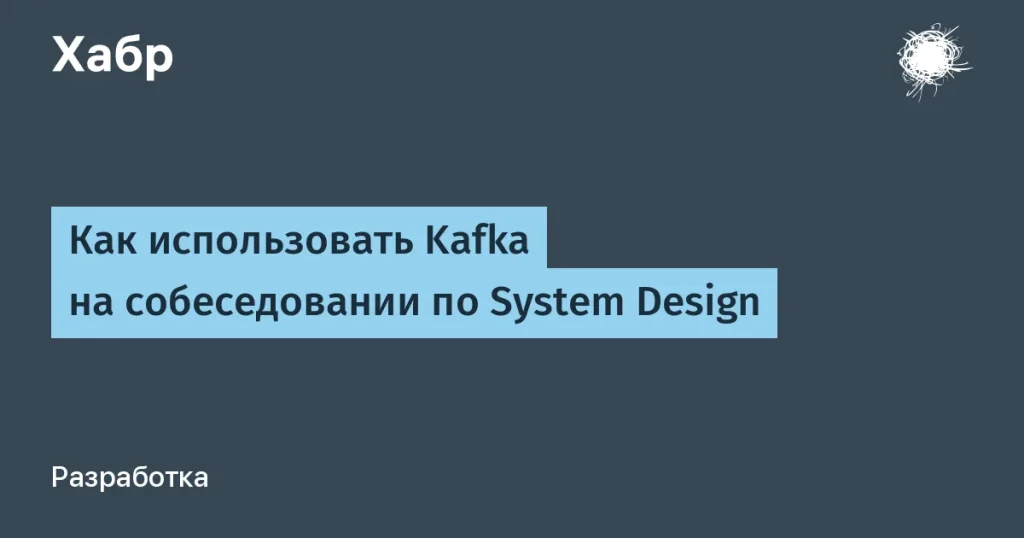 Использование Kafka на собеседовании по System Design