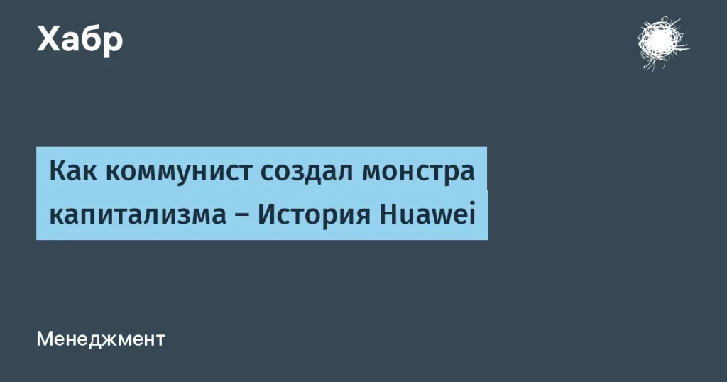 История Huawei: от службы в армии до миллиардов