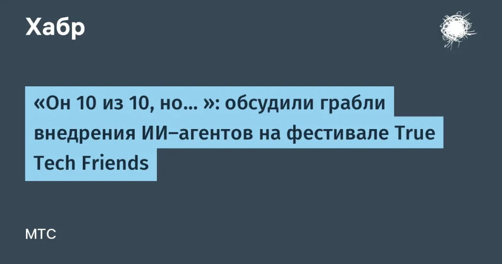 Ошибки внедрения ИИ-агентов: выводы с True Tech Friends