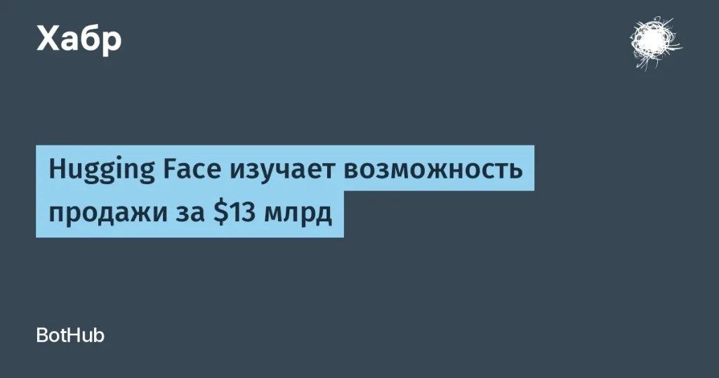 Hugging Face может быть продан за $13 млрд