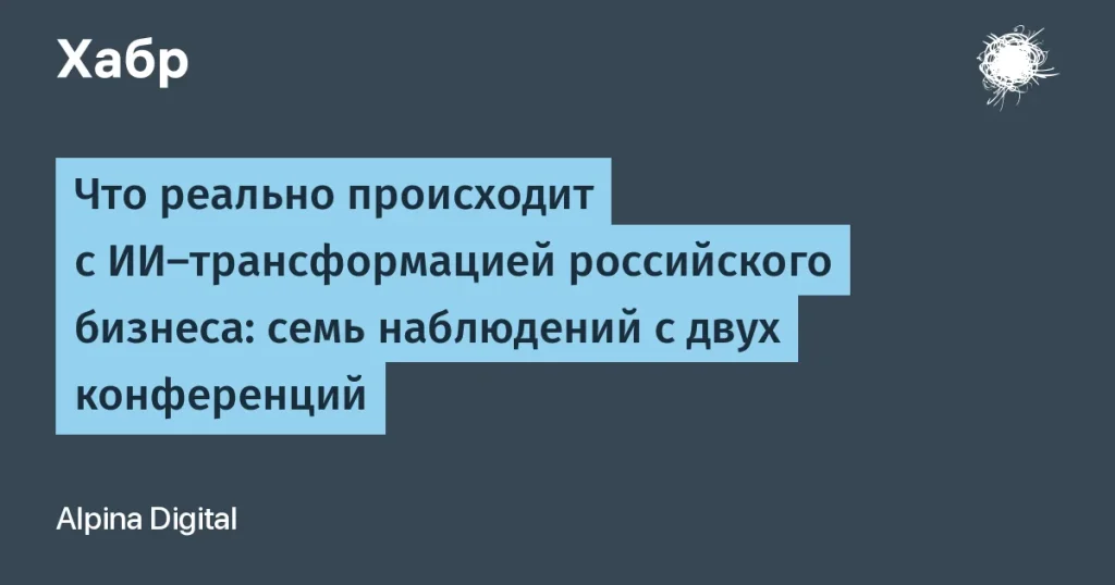 Российский бизнес и ИИ-трансформация: 7 ключевых наблюдений