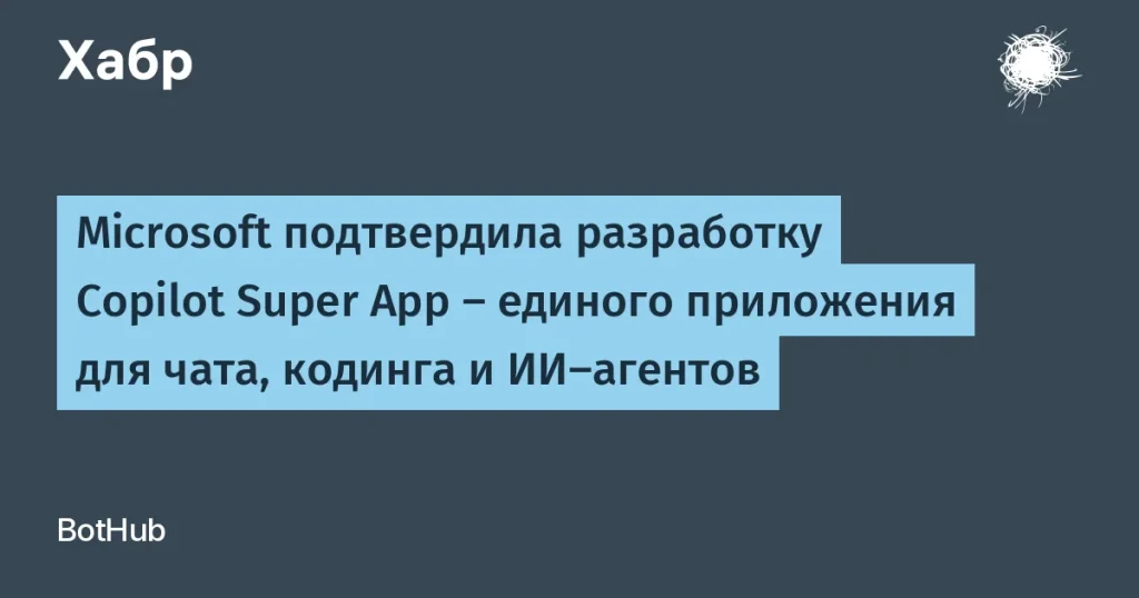 Microsoft запускает Copilot Super App для разработчиков