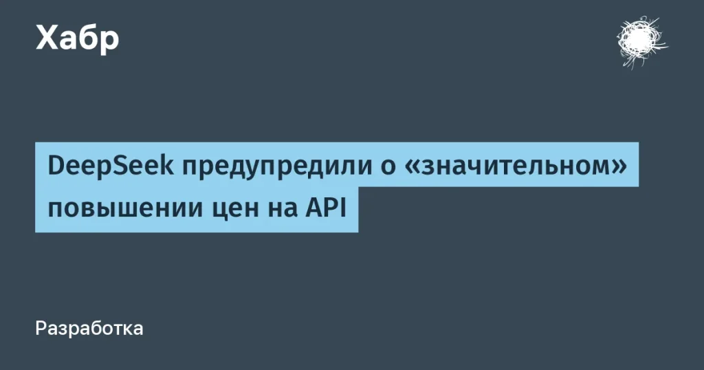DeepSeek повысит цены на API — следите за обновлениями