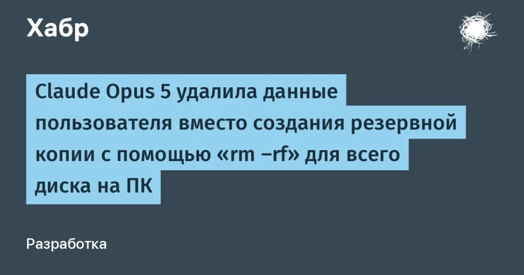 Claude Opus 5 стёр данные вместо резервного копирования