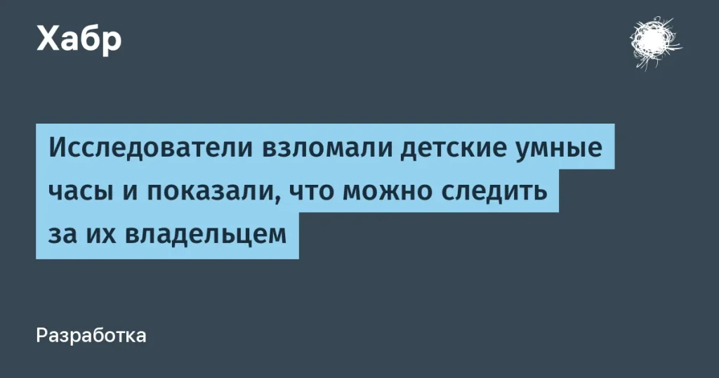 Опасности взлома детских умных часов: эксперты предупреждают