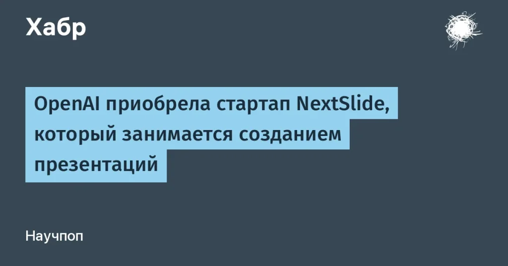 OpenAI купила стартап NextSlide для генерации презентаций