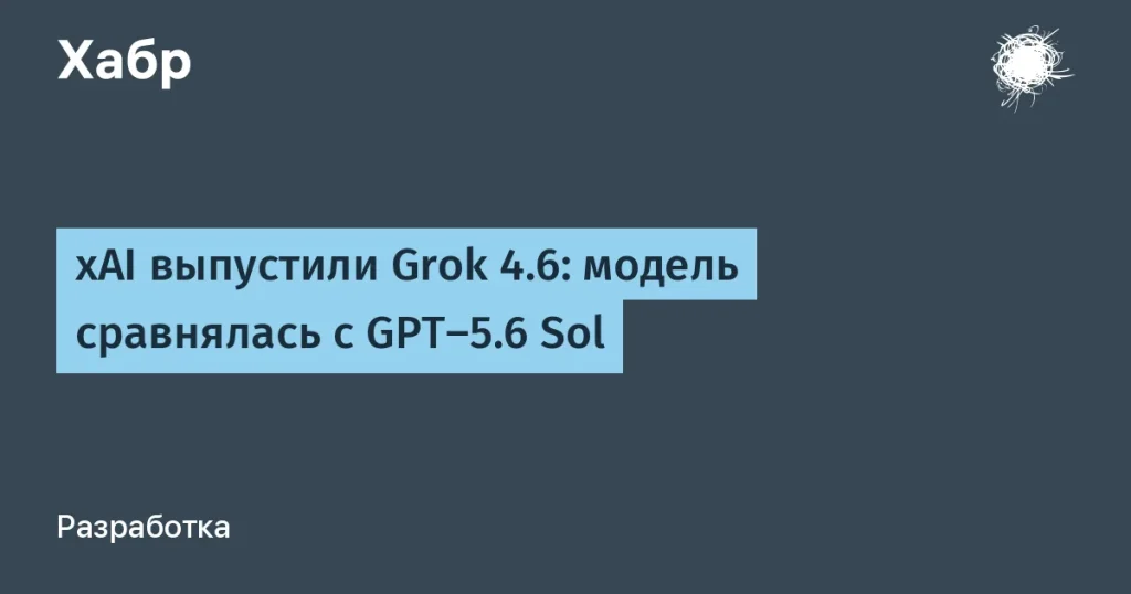 Grok 4.6 от xAI сравнялась с GPT-5.6 Sol