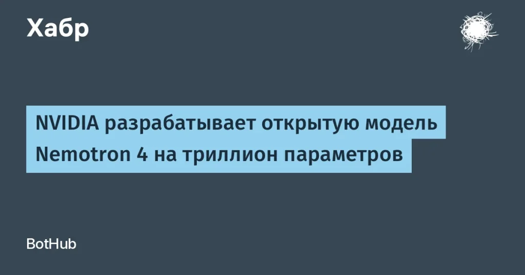 NVIDIA запускает Nemotron 4 на триллион параметров