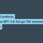 OpenAI и Cerebras разогнали GPT-5.6 до 750 токенов/с