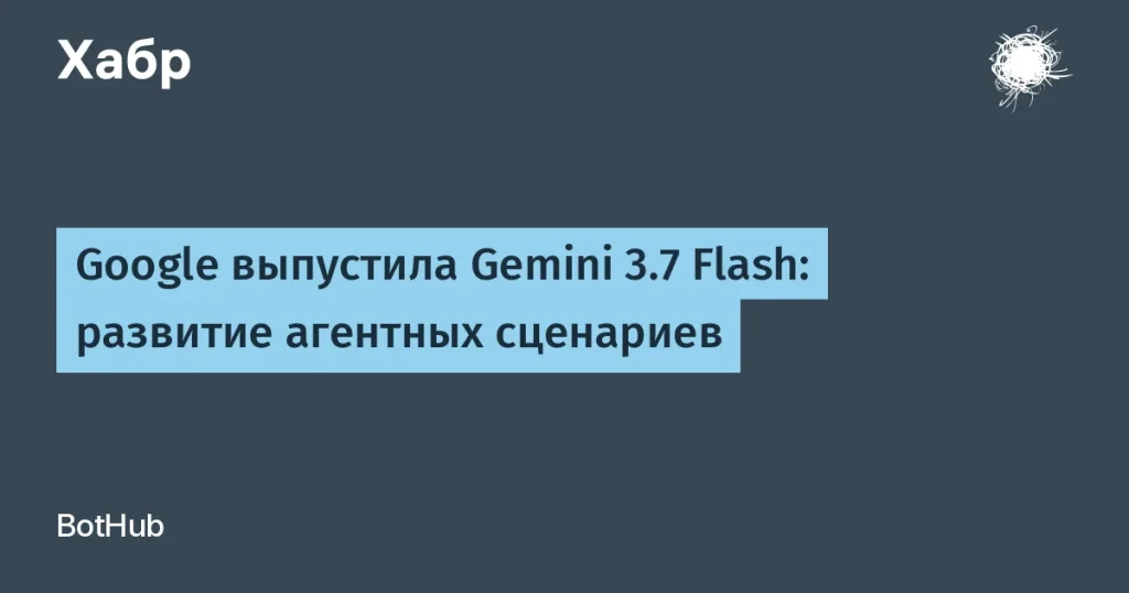 Google Gemini 3.7 Flash — новая модель с высокой эффективностью