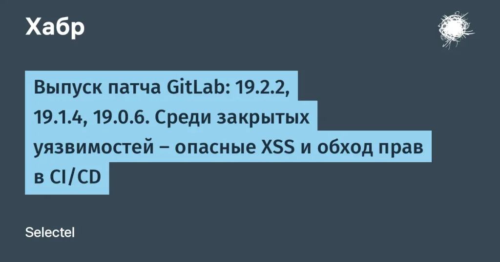 GitLab обновил версии 19.2.2, 19.1.4 и 19.0.6 — 13 уязвимостей закрыты