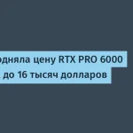 Цена на RTX PRO 6000 Blackwell возросла до $16 000