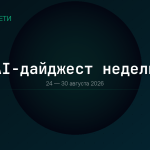 AI-дайджест: главные тренды недели 24-30 августа 2026 | itech-news.ru