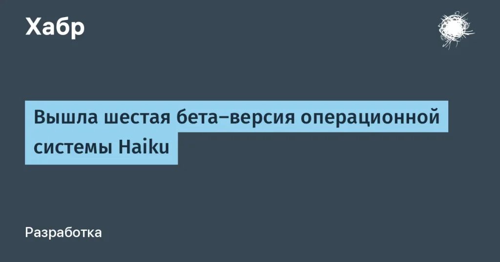 Haiku выпустила шестую бета-версию R1 — подробности