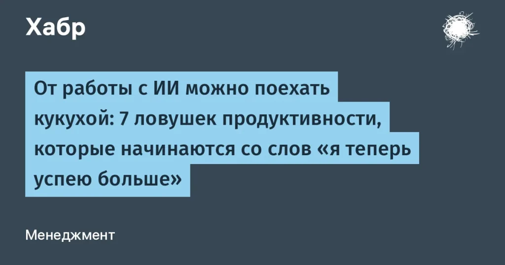 7 ловушек продуктивности при работе с ИИ