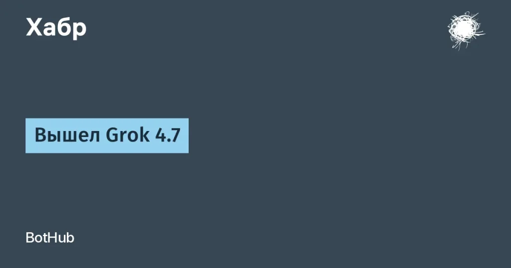 Grok 4.7: новые возможности и безопасность от xAI