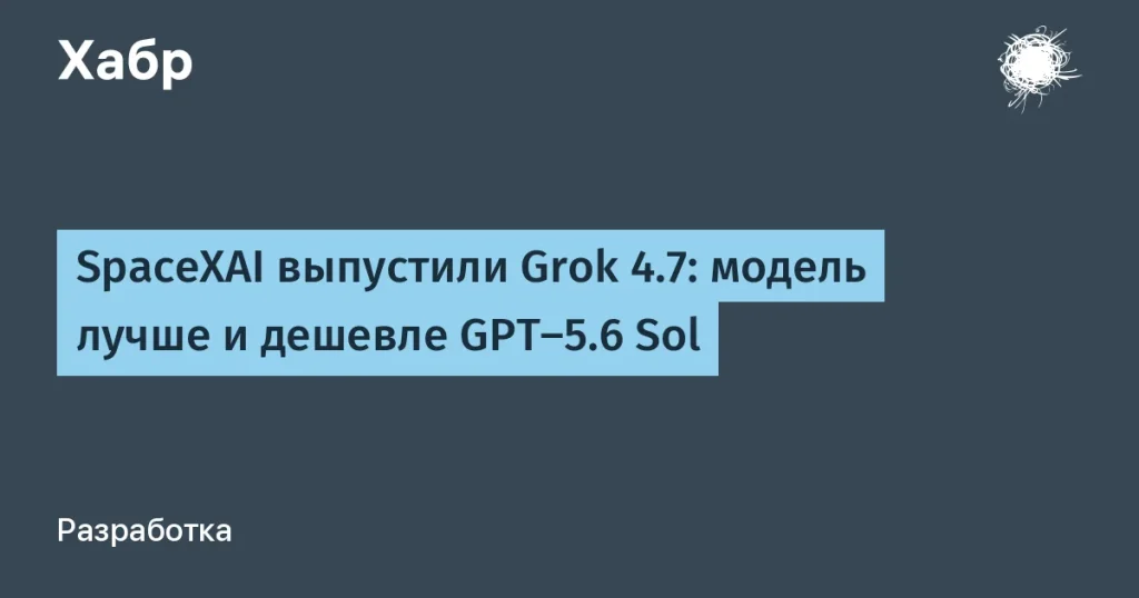 Grok 4.7 от SpaceXAI — лучшие показатели на рынке AI
