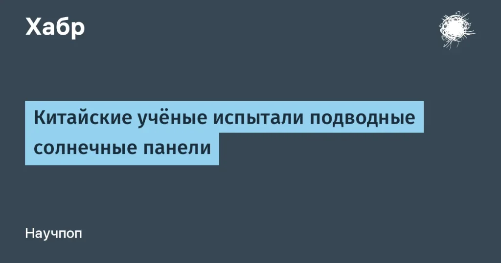 Китай запустил подводные солнечные панели с эффективностью 34,7%