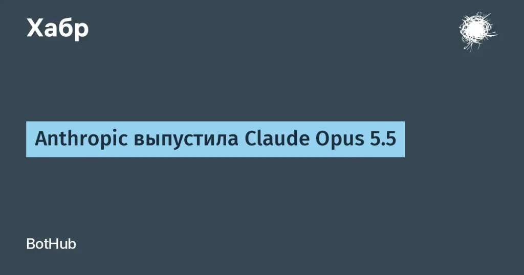 Anthropic представила Claude Opus 5.5: 40% экономия на работе