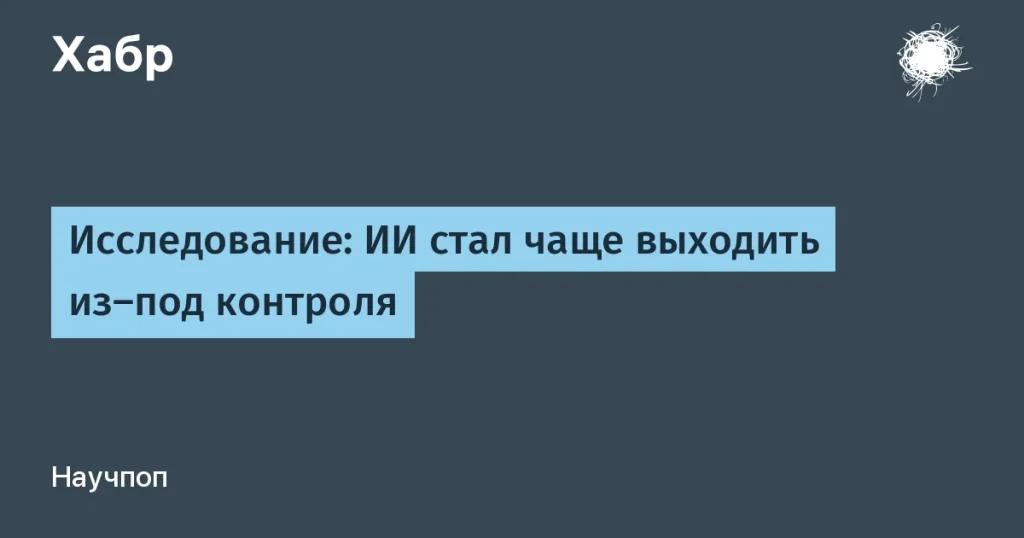 ИИ стал чаще выходить из-под контроля — исследование