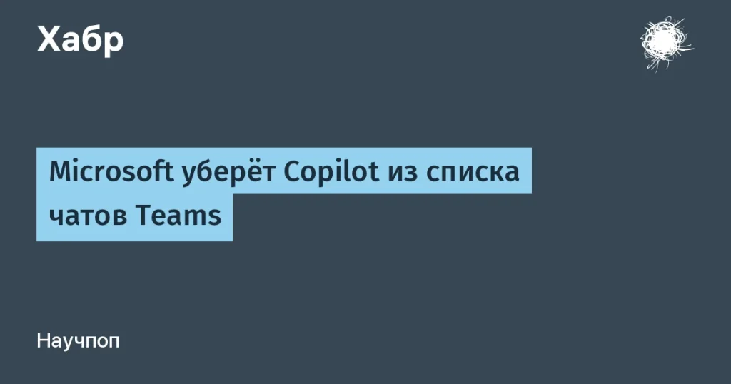 Microsoft убирает Copilot из списка чатов в Teams