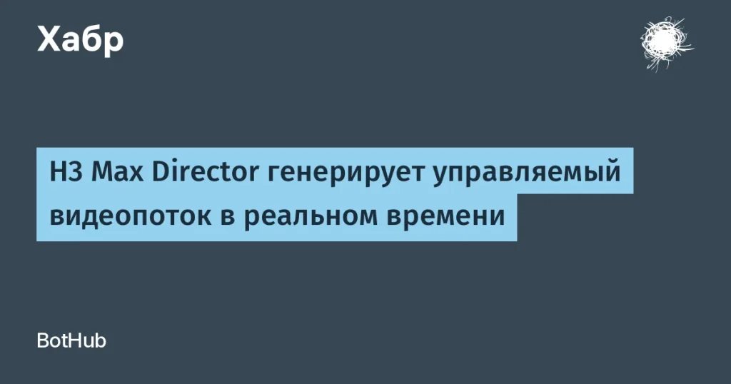 H3 Max Director от BotHub: мощная AI-модель для видео в реальном времени