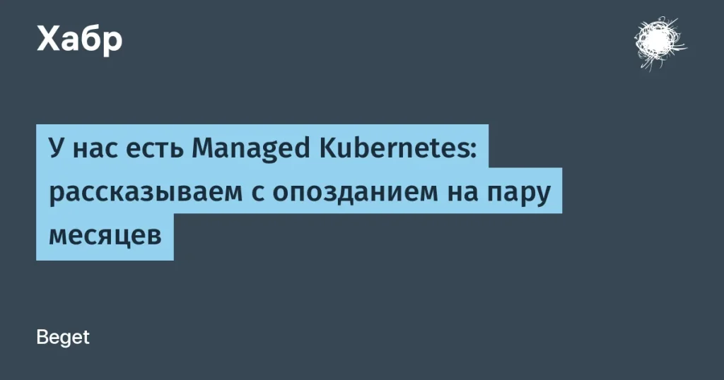 Beget запустил Managed Kubernetes — удобный сервис для разработчиков