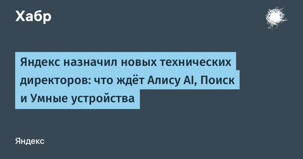 Яндекс назначил новых технических директоров для Алисы и Поиска