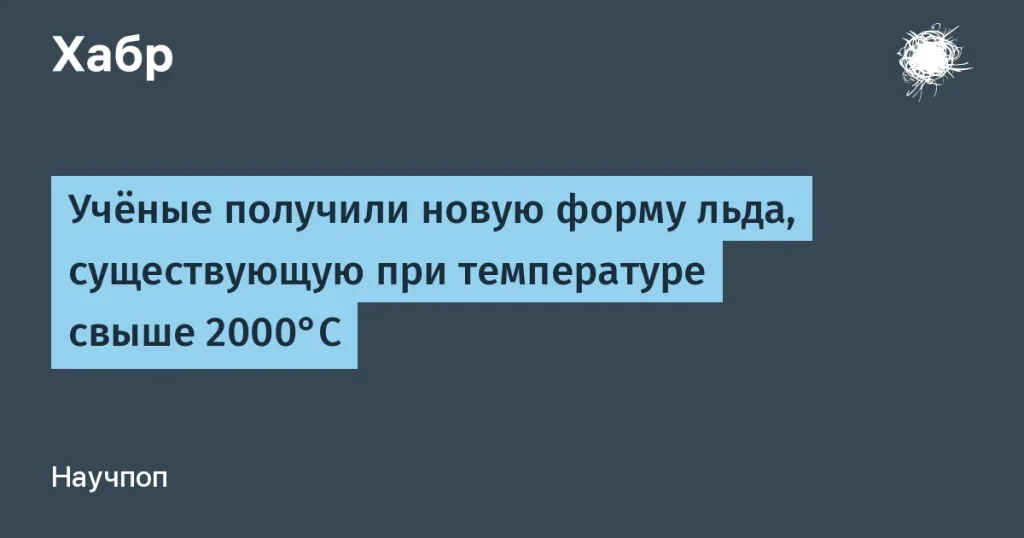 Учёные создали новый лёд при температурах свыше 2000°C