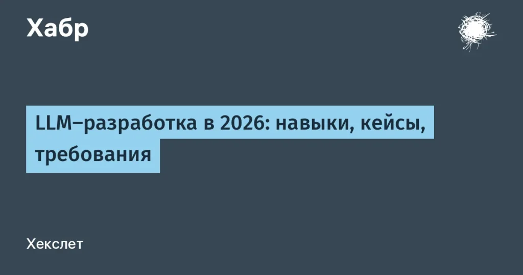 LLM-разработчики к 2026 году: навыки и требования